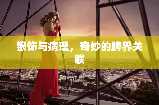 银饰与病理，奇妙的跨界关联