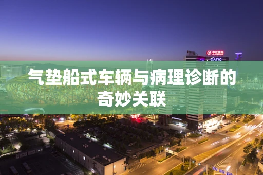 气垫船式车辆与病理诊断的奇妙关联