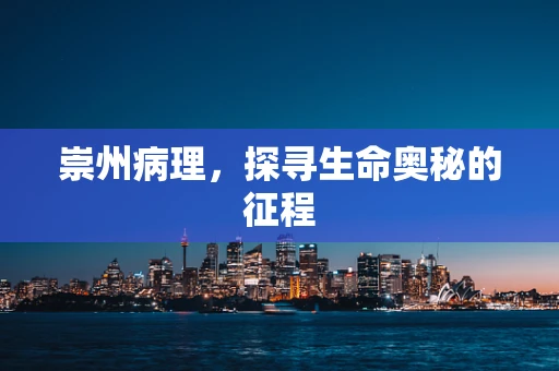 崇州病理，探寻生命奥秘的征程