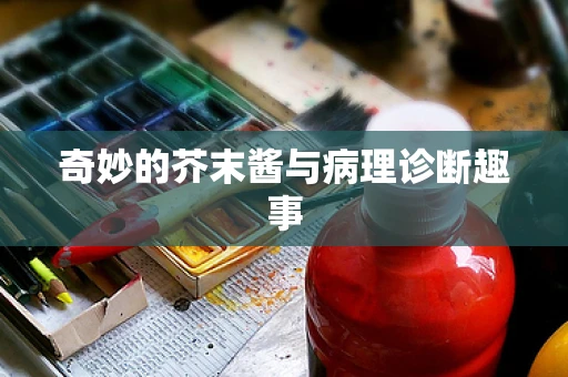 奇妙的芥末酱与病理诊断趣事
