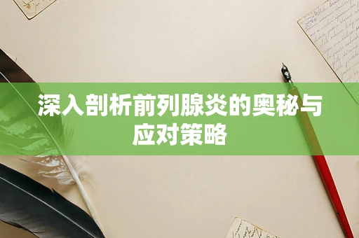 深入剖析前列腺炎的奥秘与应对策略