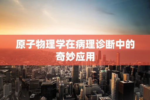 原子物理学在病理诊断中的奇妙应用