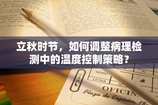 立秋时节，如何调整病理检测中的温度控制策略？