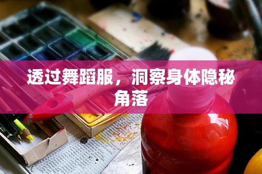透过舞蹈服，洞察身体隐秘角落