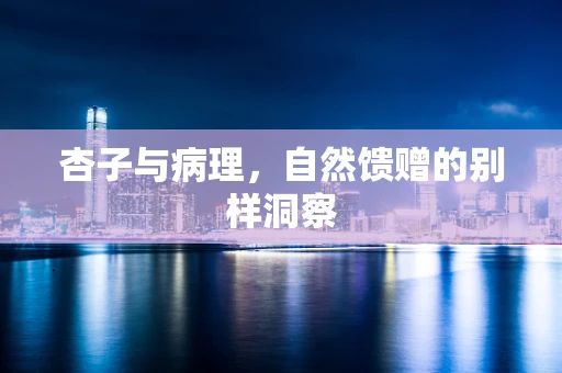 杏子与病理，自然馈赠的别样洞察