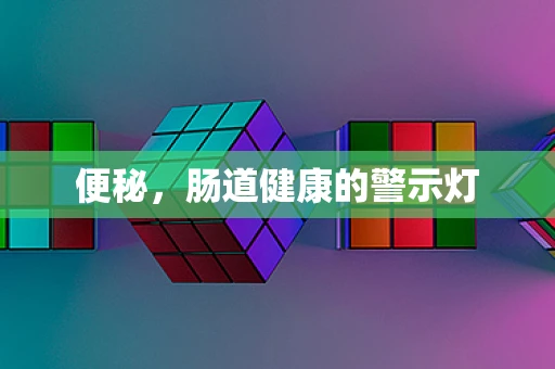便秘，肠道健康的警示灯