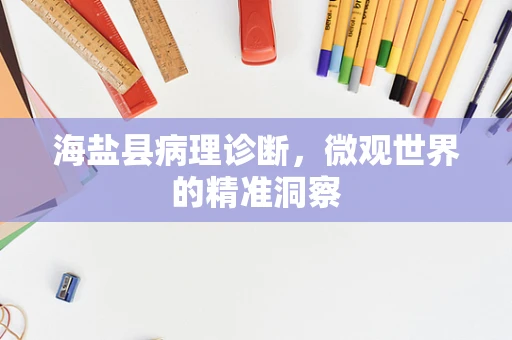 海盐县病理诊断，微观世界的精准洞察