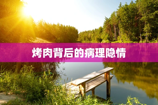 烤肉背后的病理隐情