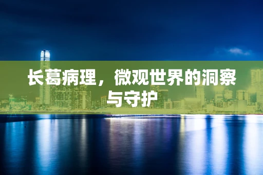 长葛病理，微观世界的洞察与守护