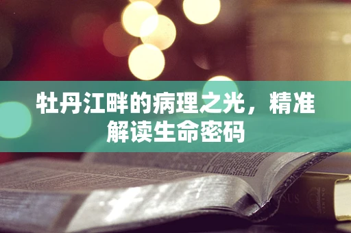 牡丹江畔的病理之光，精准解读生命密码