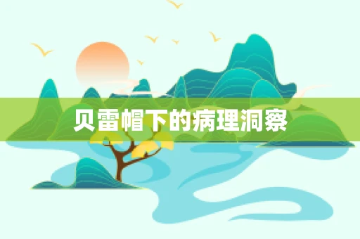 贝雷帽下的病理洞察