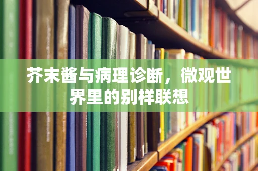 芥末酱与病理诊断，微观世界里的别样联想