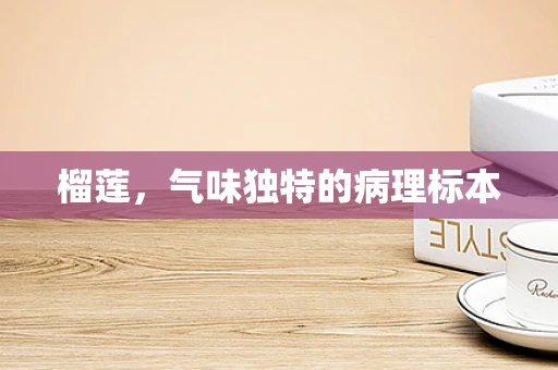 榴莲，气味独特的病理标本