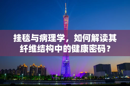 挂毯与病理学，如何解读其纤维结构中的健康密码？