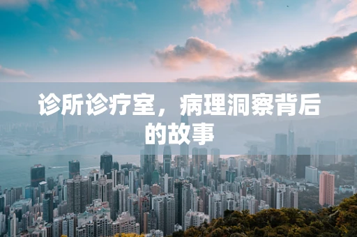 诊所诊疗室，病理洞察背后的故事