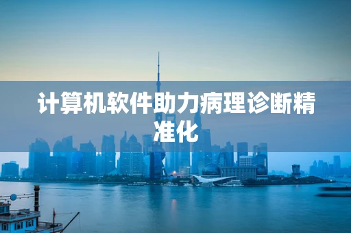 计算机软件助力病理诊断精准化