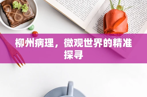 柳州病理，微观世界的精准探寻