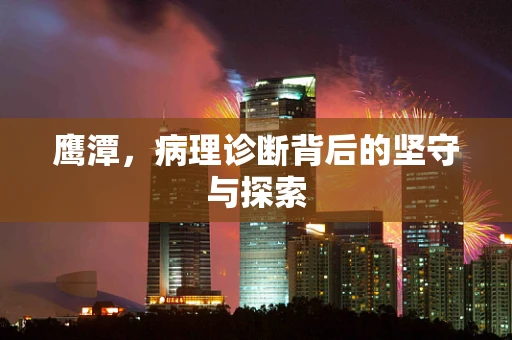 鹰潭，病理诊断背后的坚守与探索