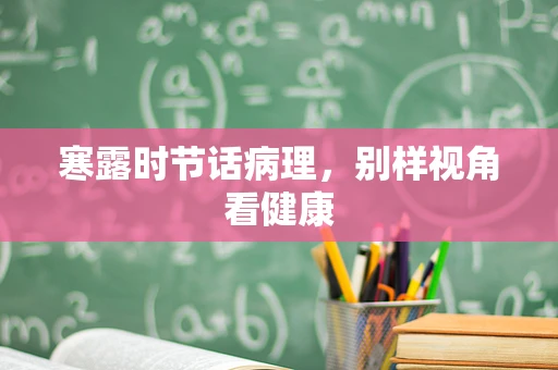 寒露时节话病理，别样视角看健康