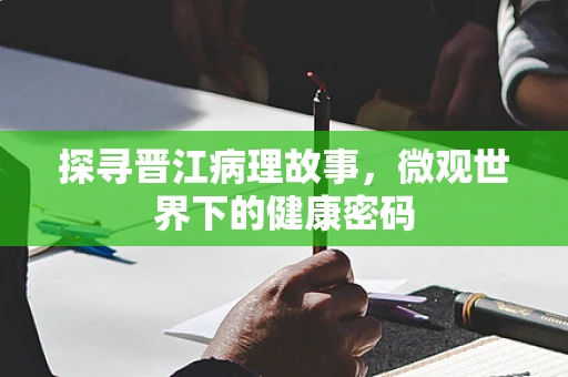 探寻晋江病理故事，微观世界下的健康密码
