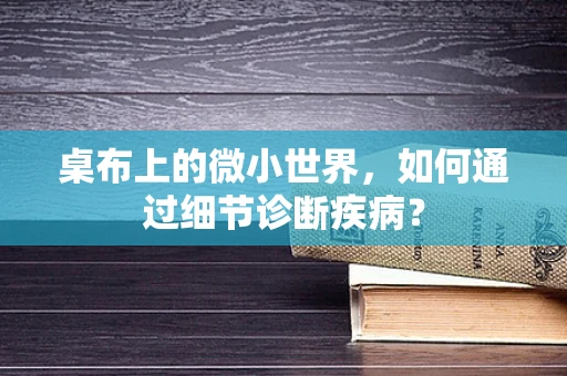 桌布上的微小世界，如何通过细节诊断疾病？