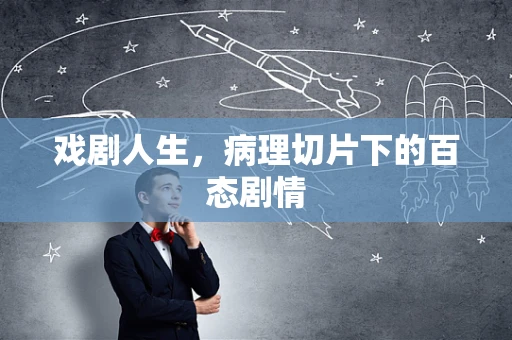 戏剧人生，病理切片下的百态剧情