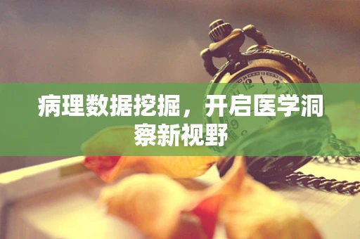 病理数据挖掘，开启医学洞察新视野