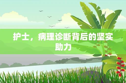 护士，病理诊断背后的坚实助力