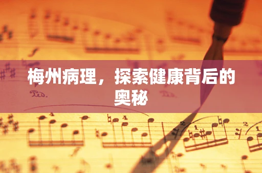 梅州病理，探索健康背后的奥秘