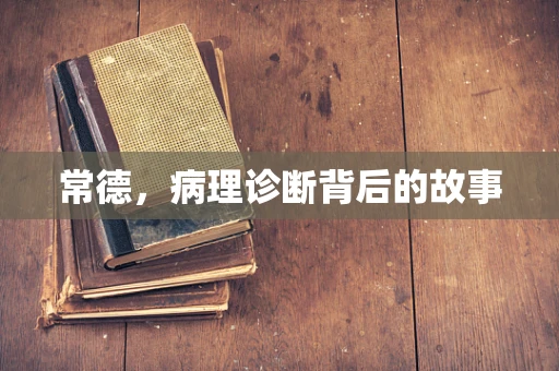 常德，病理诊断背后的故事