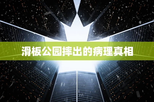 滑板公园摔出的病理真相