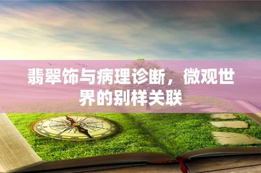 翡翠饰与病理诊断，微观世界的别样关联