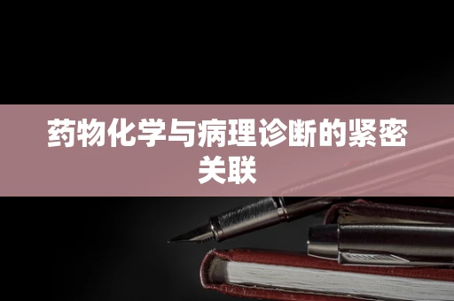 药物化学与病理诊断的紧密关联