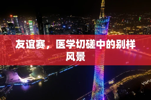 友谊赛，医学切磋中的别样风景