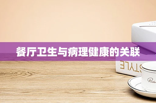 餐厅卫生与病理健康的关联