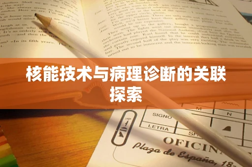 核能技术与病理诊断的关联探索