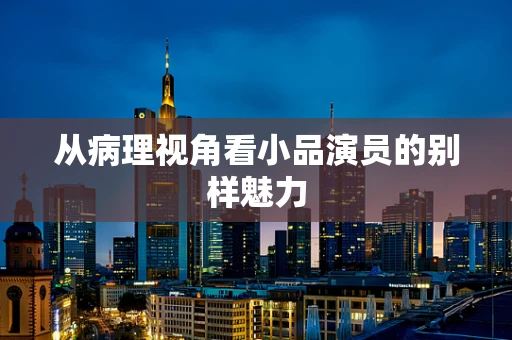 从病理视角看小品演员的别样魅力