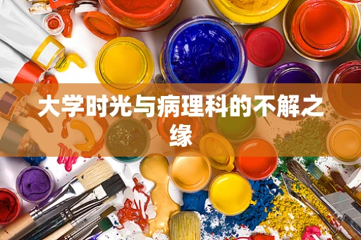 大学时光与病理科的不解之缘