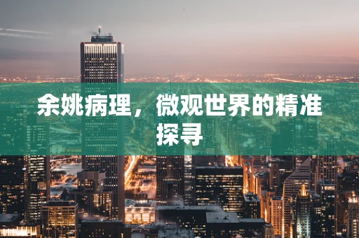 余姚病理，微观世界的精准探寻