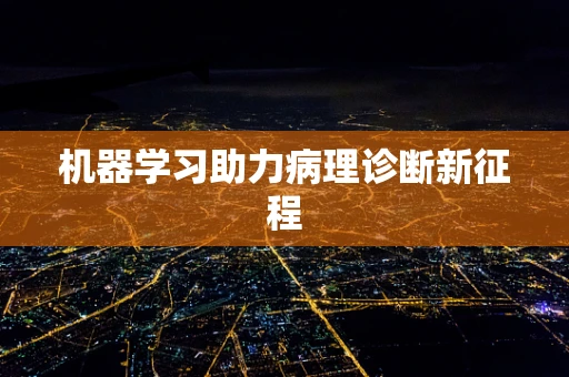 机器学习助力病理诊断新征程