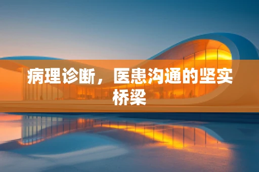病理诊断，医患沟通的坚实桥梁