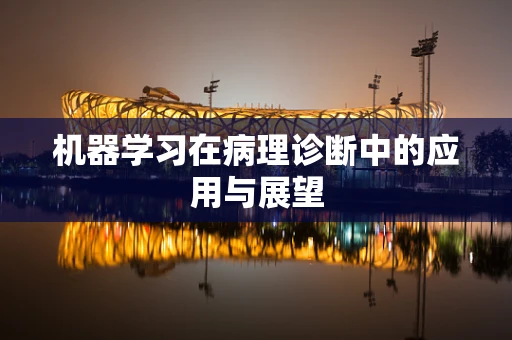 机器学习在病理诊断中的应用与展望