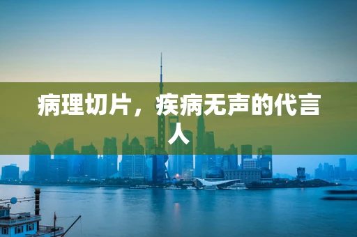 病理切片，疾病无声的代言人