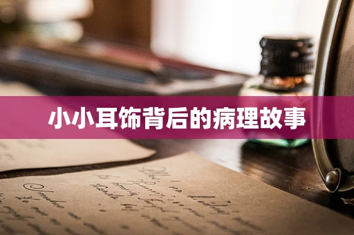 小小耳饰背后的病理故事