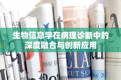 生物信息学在病理诊断中的深度融合与创新应用