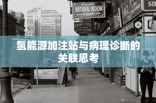 氢能源加注站与病理诊断的关联思考