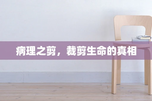 病理之剪，裁剪生命的真相