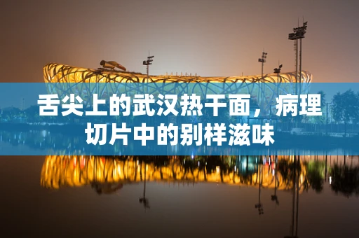 舌尖上的武汉热干面，病理切片中的别样滋味