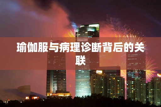 瑜伽服与病理诊断背后的关联