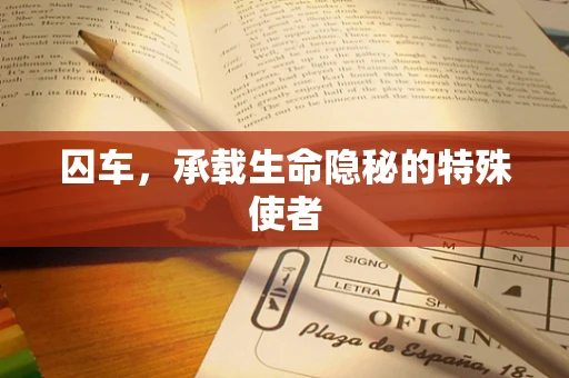 囚车，承载生命隐秘的特殊使者